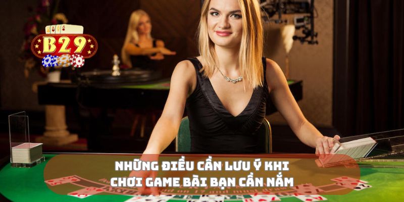 Những điều cần lưu ý khi chơi game bài bạn cần nắm