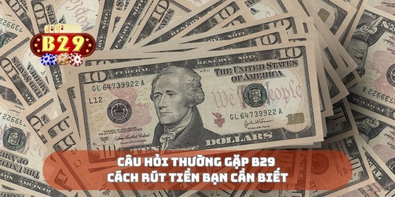 Câu hỏi thường gặp B29 cách rút tiền bạn cần biết