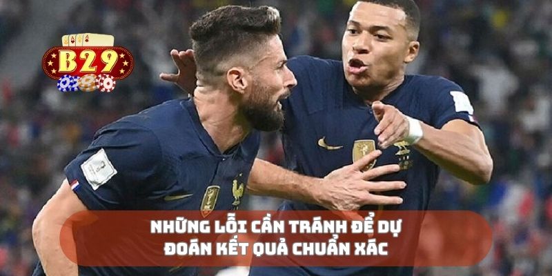 Những lỗi cần tránh để dự đoán kết quả chuẩn xác